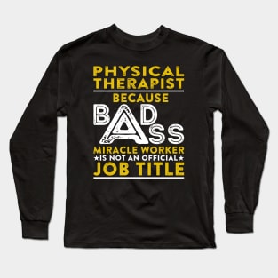 Physical Therapist Because Badass Miracle Worker Is Not An Official Job Title Long Sleeve T-Shirt